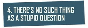 Header: 4. There's no such thing as a stupid question